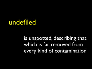 undeﬁled

    is unspotted, describing that
    which is far removed from
    every kind of contamination
 