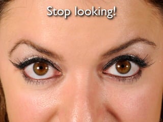 Stop looking!
 