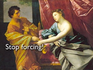 Stop forcing!
 