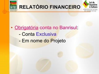 Obrigatória  conta no Banrisul : - Conta  Exclusiva - Em nome do Projeto RELATÓRIO FINANCEIRO 
