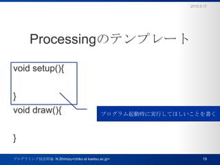 ProcessingΥƥץ`void setup(){}void draw(){}2010.5.17ץߥ󥰼Փ  N.Shimizu<chiko at kaetsu.ac.jp>19ץӕrˌgФƤۤȤ
