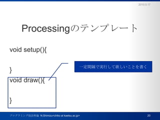 ProcessingΥƥץ`void setup(){}void draw(){}2010.5.17ץߥ󥰼Փ  N.Shimizu<chiko at kaetsu.ac.jp>20һgǌgФȤ