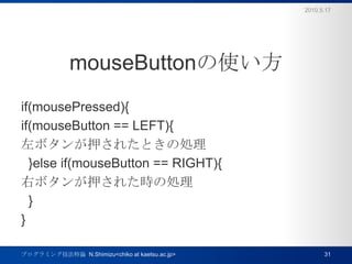 mouseButtonʹif(mousePressed){if(mouseButton == LEFT){ܥѺ줿Ȥ΄I  }else if(mouseButton == RIGHT){ҥܥѺ줿r΄I  }}2010.5.17ץߥ󥰼Փ  N.Shimizu<chiko at kaetsu.ac.jp>31