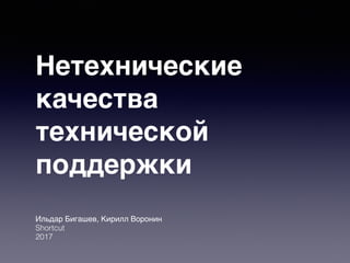 Нетехнические
качества
технической
поддержки
Ильдар Бигашев, Кирилл Воронин
Shortcut
2017
 
