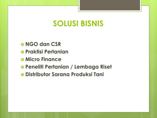 SOLUSI BISNIS
? NGO dan CSR
? Praktisi Pertanian
? Micro Finance
? Peneliti Pertanian / Lembaga Riset
? Distributor Sarana Produksi Tani
 