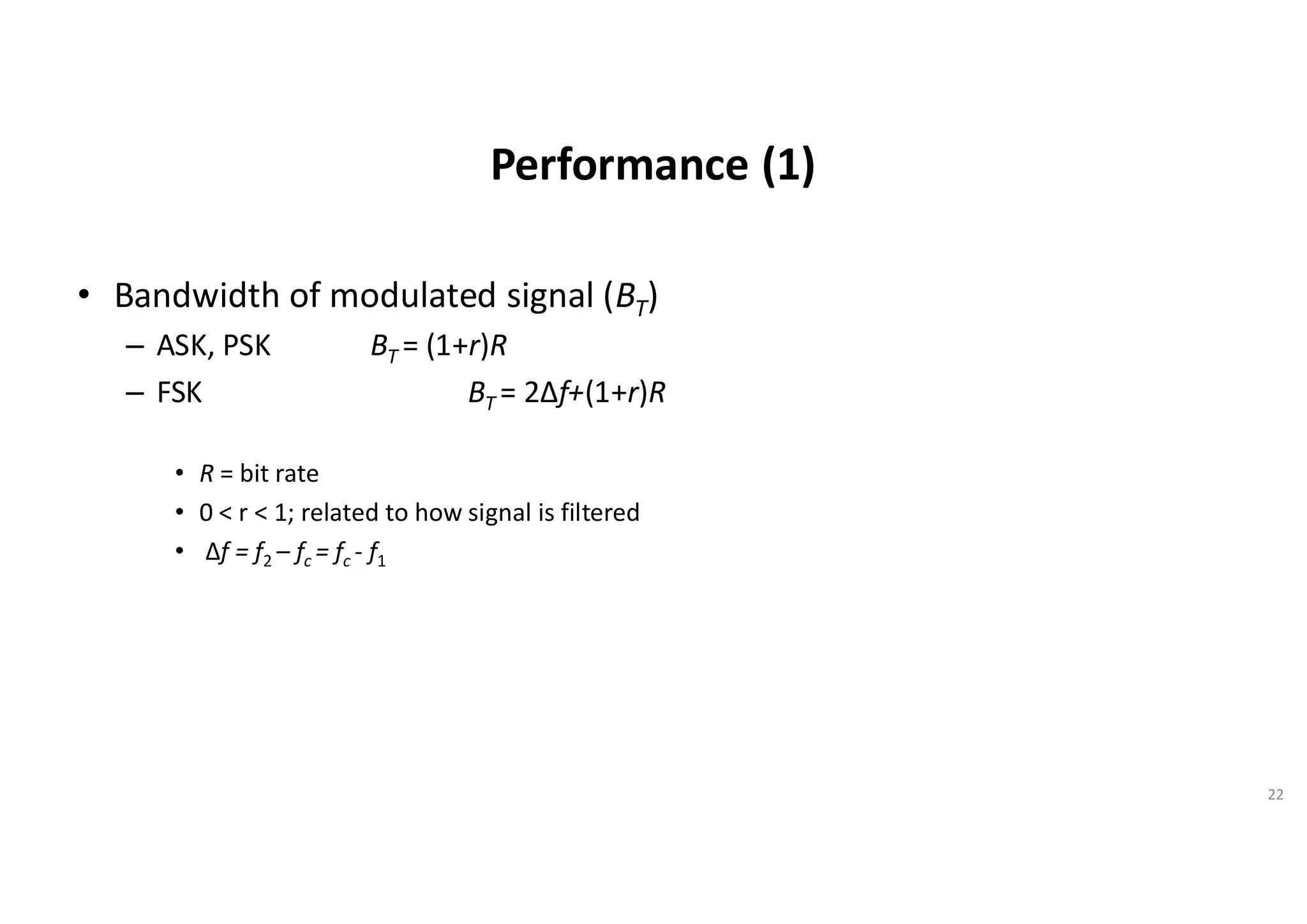 Performance (1)
• Bandwidth of modulated signal (BT)
– ASK, PSK BT = (1+r)R
– FSK BT = 2Δf+(1+r)R
• R = bit rate
• 0 < r < 1; related to how signal is filtered
• Δf = f2 – fc = fc - f1
22
 