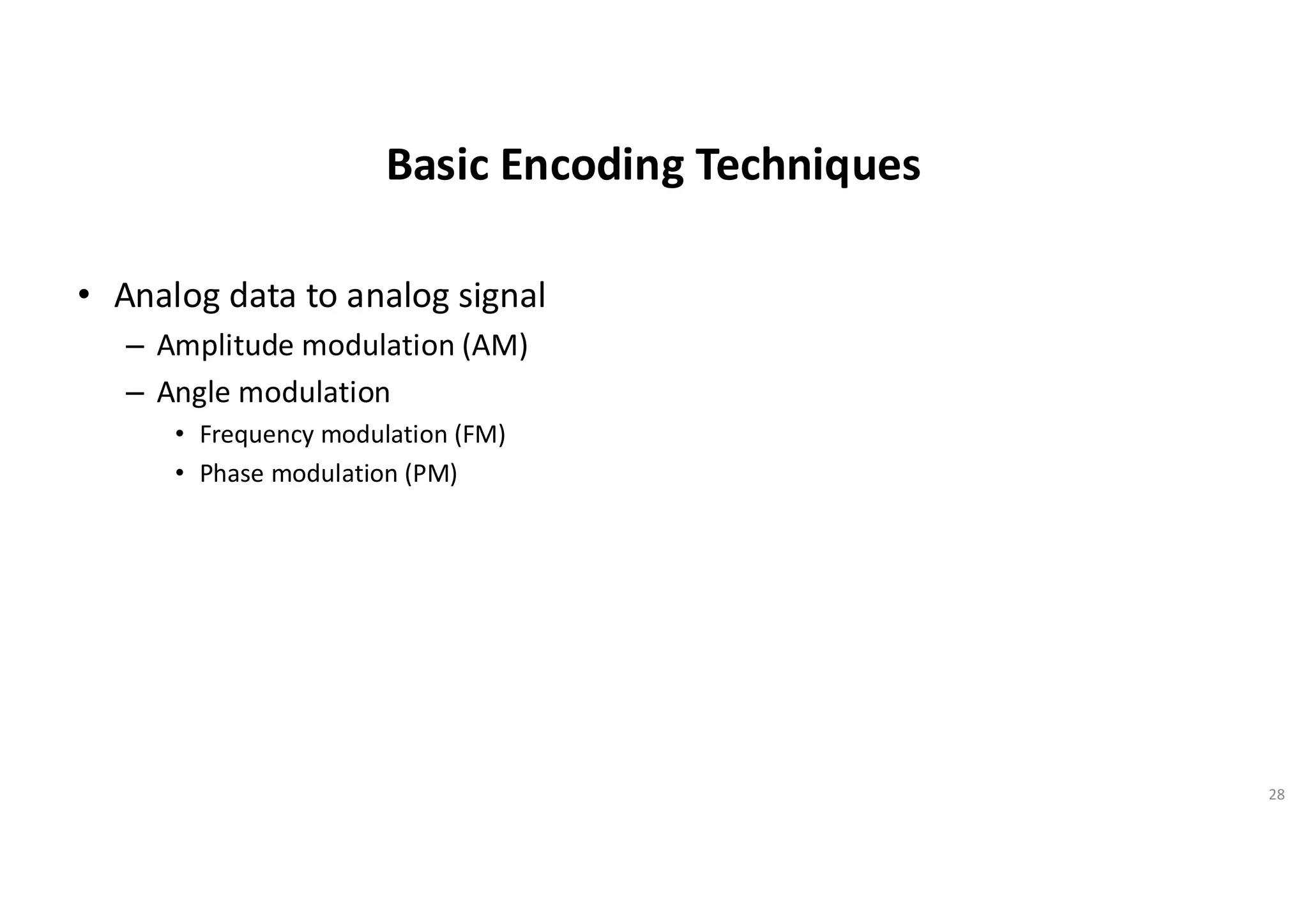 Basic Encoding Techniques
• Analog data to analog signal
– Amplitude modulation (AM)
– Angle modulation
• Frequency modulation (FM)
• Phase modulation (PM)
28
 