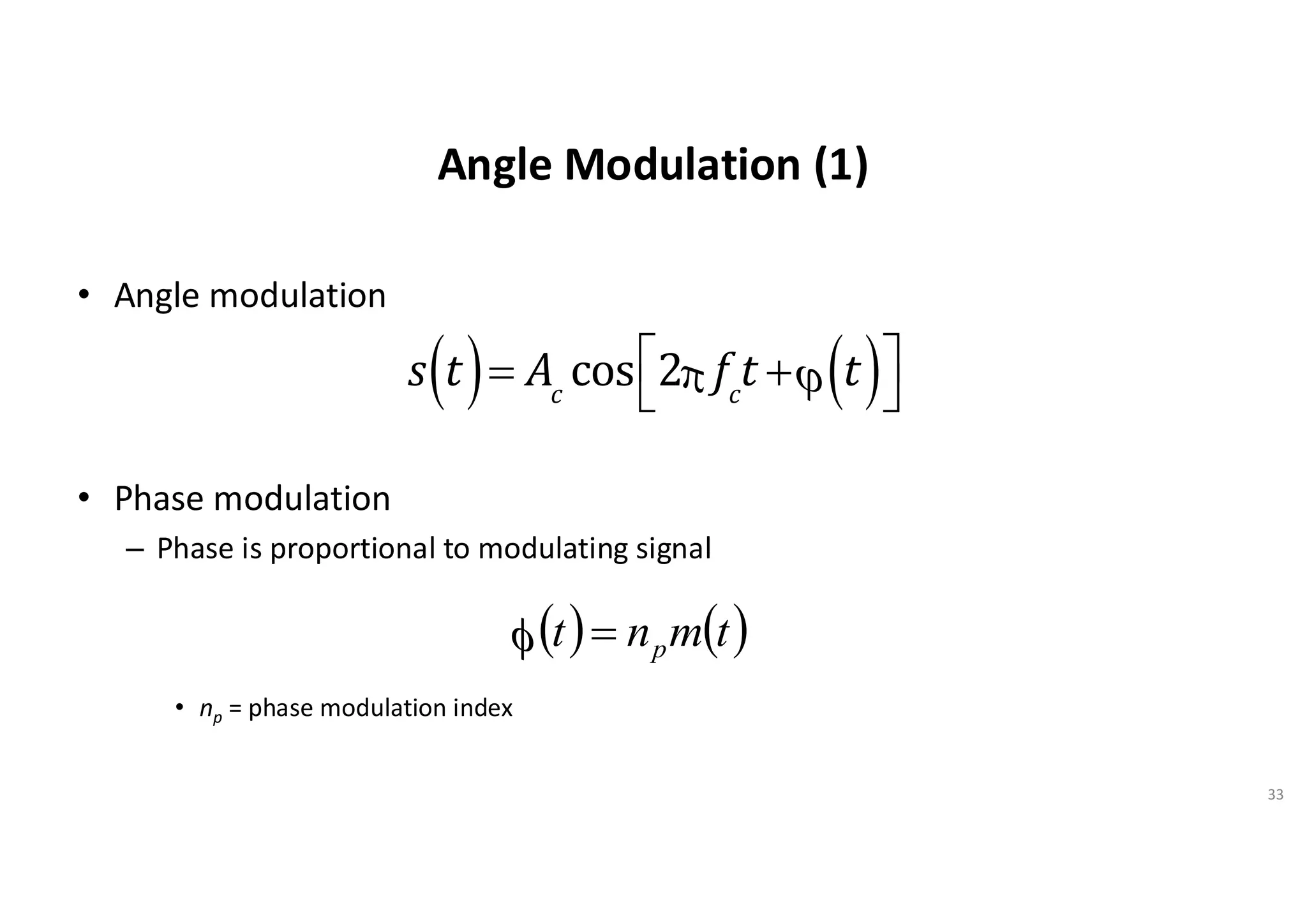 Angle Modulation (1)
• Angle modulation
• Phase modulation
– Phase is proportional to modulating signal
• np = phase modulation index
33
s t
( )= Ac
cos 2p fc
t +j t
( )
é
ë
ù
û
( ) ( )
t
m
n
t p
=

 