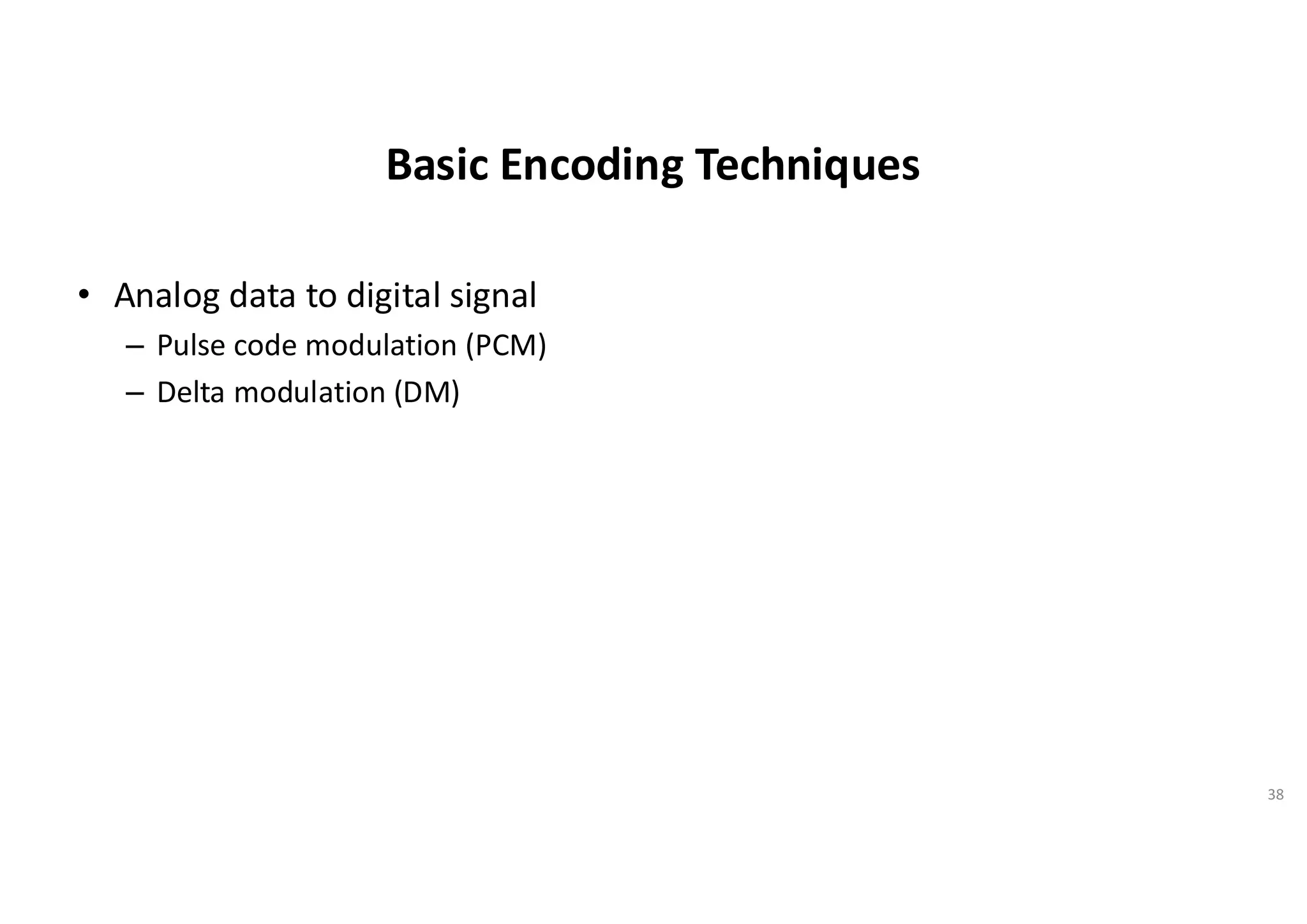 Basic Encoding Techniques
• Analog data to digital signal
– Pulse code modulation (PCM)
– Delta modulation (DM)
38
 