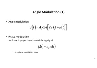 Angle Modulation (1)
• Angle modulation
• Phase modulation
– Phase is proportional to modulating signal
• np = phase modulation index
33
s t
( )= Ac
cos 2p fc
t +j t
( )
é
ë
ù
û
( ) ( )
t
m
n
t p
=

 