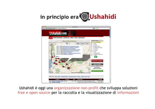 in principio era

Ushahidi è oggi una organizzazione non-profit che sviluppa soluzioni
free e open source per la raccolta e la visualizzazione di informazioni

 