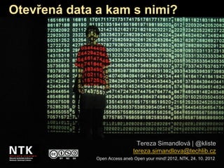 Otevřená data a kam s nimi?




                                 Tereza Simandlová | @kliste
                               tereza.simandlova@techlib.cz
              Open Access aneb Open your mind! 2012, NTK, 24. 10. 2012
 