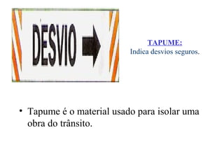 • Tapume é o material usado para isolar uma
obra do trânsito.
TAPUME:
Indica desvios seguros.
 