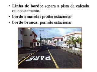 • Linha de bordo: separa a pista da calçadasepara a pista da calçada
ou acostamento.ou acostamento.
• bordo amarela: proíbe estacionarproíbe estacionar
• bordo branca: permite estacionarpermite estacionar
 