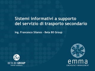 Sistemi informativi a supporto del servizio di trasporto secondario Ing. Francesco Silanos – Beta 80 Group 