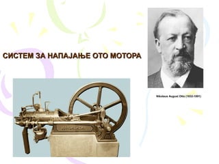 СИСТЕМ ЗА НАПАЈАЊЕ ОТО МОТОРАСИСТЕМ ЗА НАПАЈАЊЕ ОТО МОТОРА
Nikolaus August Otto (1832-1891)
 