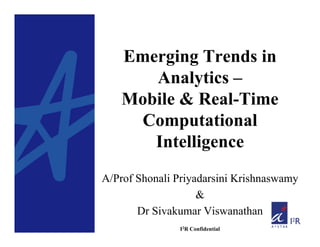 Emerging Trends in
       Analytics –
    Mobile & Real-Time
     Computational
       Intelligence
A/Prof Shonali Priyadarsini Krishnaswamy
                    &
       Dr Sivakumar Viswanathan
               I2R Confidential
 