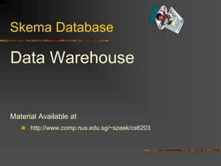 Skema Database
Data Warehouse
Material Available at
 http://www.comp.nus.edu.sg/~szeek/cs6203
 