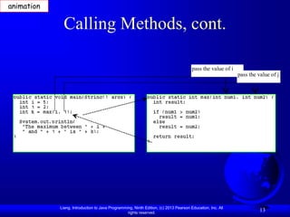 Liang, Introduction to Java Programming, Ninth Edition, (c) 2013 Pearson Education, Inc. All
rights reserved.
13
Calling Methods, cont.
pass the value of i
pass the value of j
animation
 