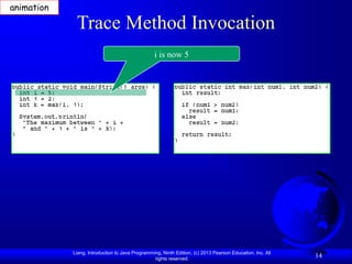 Liang, Introduction to Java Programming, Ninth Edition, (c) 2013 Pearson Education, Inc. All
rights reserved.
14
Trace Method Invocation
i is now 5
animation
 
