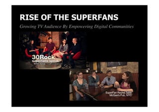 RISE OF THE SUPERFANS
Growing TV Audience By Empowering Digital Communities
 