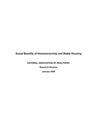 Social Benefits of Homeownership and Stable Housing


         NATIONAL ASSOCIATION OF REALTORS®

                  Research Division

                    January 2006
 