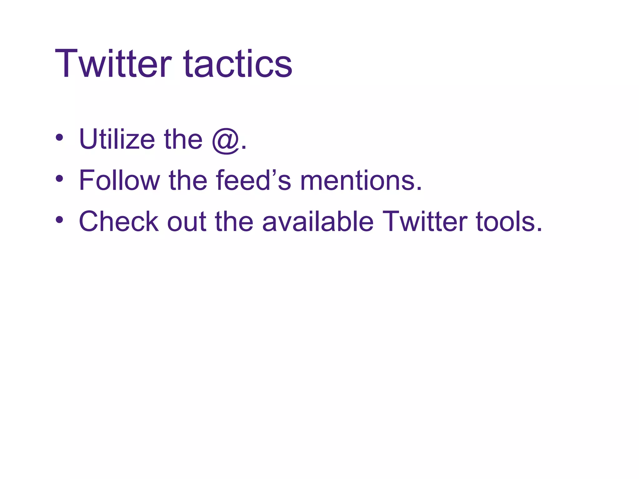 Twitter tactics Utilize the @.  Follow the feed’s mentions. Check out the available Twitter tools. 