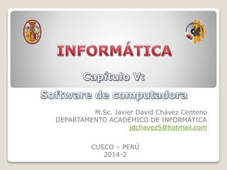 M.Sc. Javier David Chávez Centeno
DEPARTAMENTO ACADÉMICO DE INFORMÁTICA
jdchavez5@hotmail.com
CUSCO – PERÚ
2014-2
 
