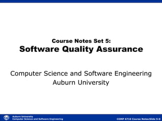 COMP 6710 Course Notes Slide 5-0
Auburn University
Computer Science and Software Engineering
Course Notes Set 5:
Software Quality Assurance
Computer Science and Software Engineering
Auburn University
 