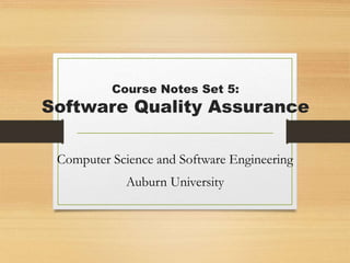 Course Notes Set 5:
Software Quality Assurance
Computer Science and Software Engineering
Auburn University
 