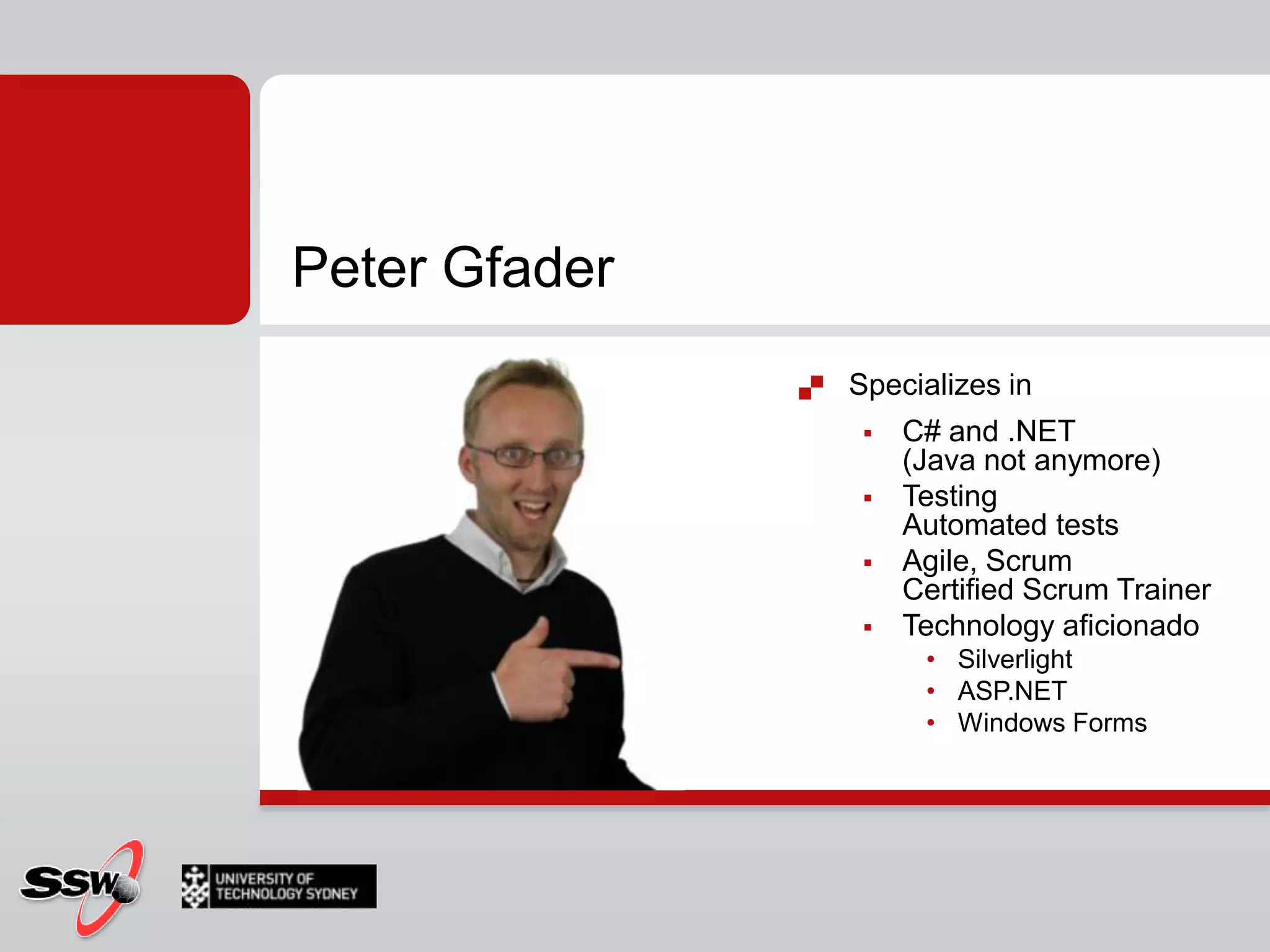 Peter GfaderSpecializes in C# and .NET (Java not anymore)TestingAutomated testsAgile, ScrumCertified Scrum TrainerTechnology aficionado SilverlightASP.NETWindows Forms
