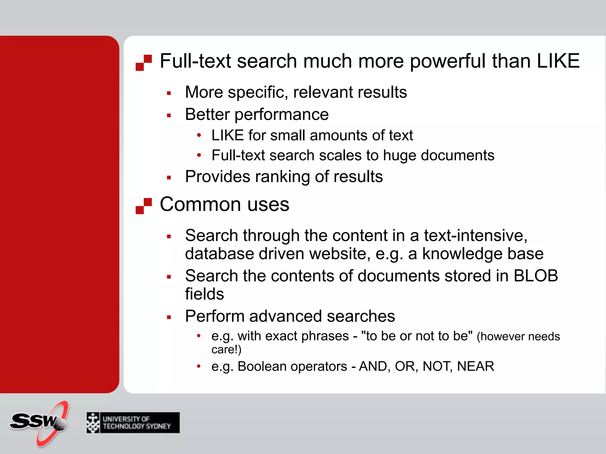 CONTAINTABLECONTAINSTABLE (table , { column_name | (column_list ) | * } ,' < contains_search_condition > ' [ , LANGUAGE language_term]   [ ,top_n_by_rank ] ) < contains_search_condition > ::=     { < simple_term >     | < prefix_term >     | < generation_term >     | < proximity_term >     | < weighted_term >     }     | { ( < contains_search_condition > )     { { AND | & } | { AND NOT | &! } | { OR | | } } < contains_search_condition > [ ...n ]     } < simple_term > ::=           word | "phrase " < prefix term > ::=      { "word *" | "phrase *" } < generation_term > ::=      FORMSOF ( { INFLECTIONAL | THESAURUS } , < simple_term > [ ,...n ] ) < proximity_term > ::=      { < simple_term > | < prefix_term > }      { { NEAR | ~ } { < simple_term > | < prefix_term > } } [ ...n ] < weighted_term > ::=      ISABOUT         ( { {   < simple_term >   | < prefix_term >   | < generation_term >   | < proximity_term >   }    [ WEIGHT (weight_value ) ]    } [ ,...n ]         )