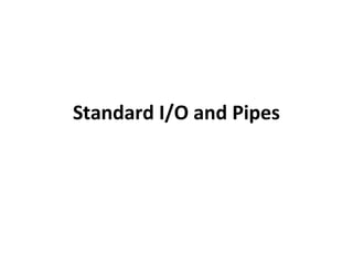 Standard I/O and Pipes
 