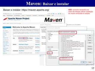 Maven: Baixar e instalar
17
Baixar e instalar: https://maven.apache.org/ OBS: somente necessário se
você não desejar utilizar instalação
do maven embutida no eclipse
 