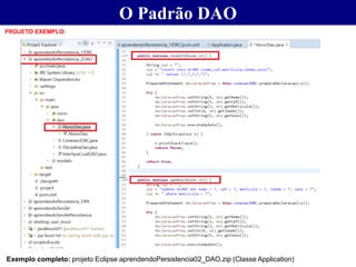 O Padrão DAO
PROJETO EXEMPLO:
Exemplo completo: projeto Eclipse aprendendoPersistencia02_DAO.zip (Classe Application)
 