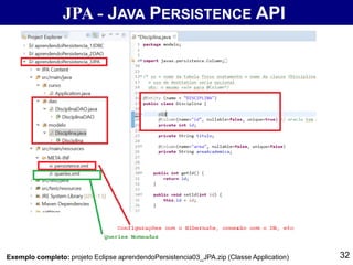 JPA - JAVA PERSISTENCE API
Exemplo completo: projeto Eclipse aprendendoPersistencia03_JPA.zip (Classe Application) 32
 