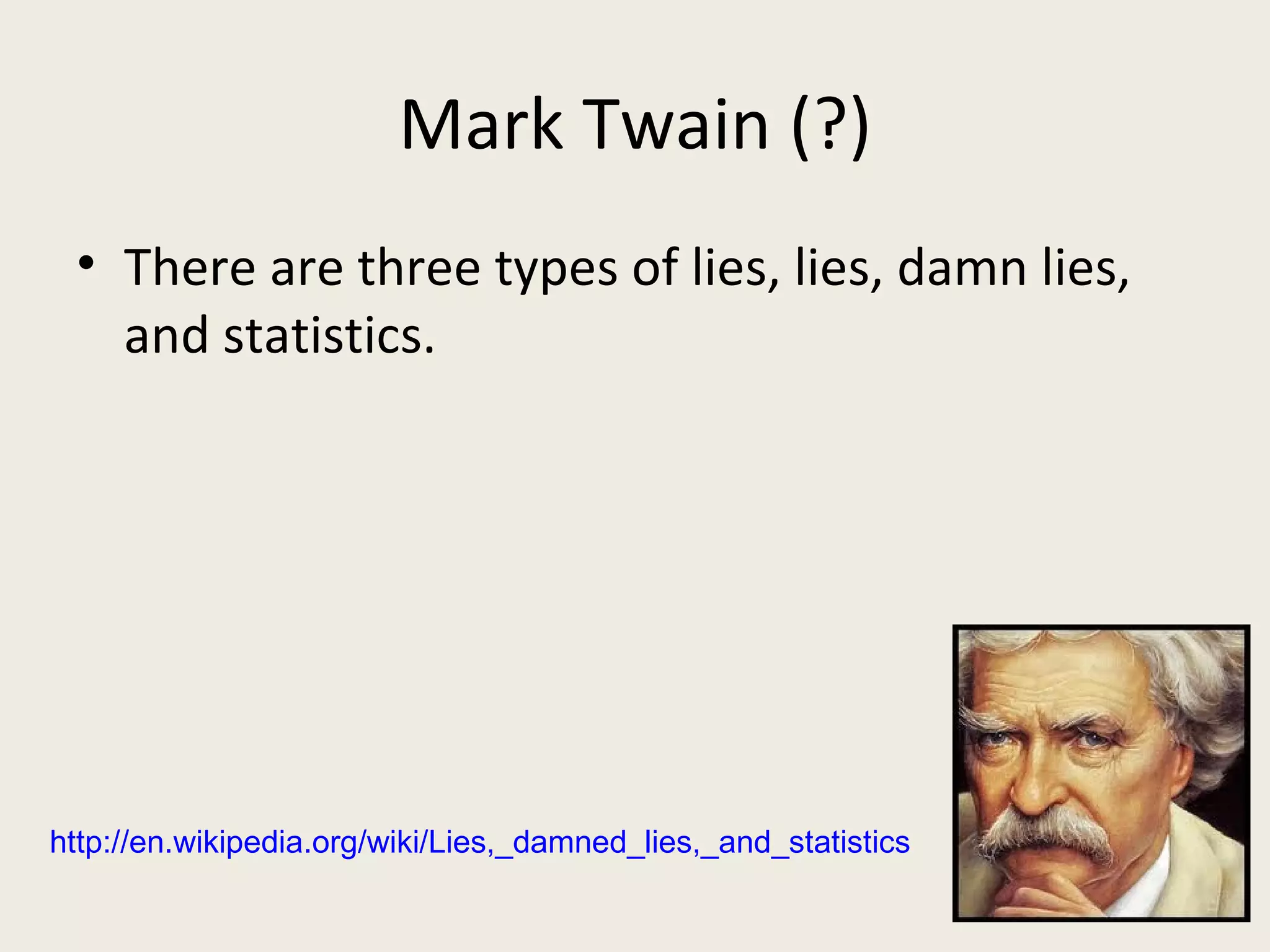 Mark Twain (?)
 • There are three types of lies, lies, damn lies,
   and statistics.




http://en.wikipedia.org/wiki/Lies,_damned_lies,_and_statistics
 