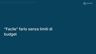 “Facileˮ farlo senza limiti di
budget
 