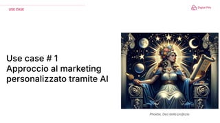 Use case # 1
Approccio al marketing
personalizzato tramite AI
USE CASE
Phoebe, Dea della profezia
 