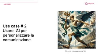 Use case # 2
Usare lʼAI per
personalizzare la
comunicazione
USE CASE
Mercurio, messaggero degli dei
 