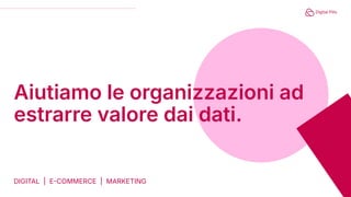 DIGITAL | ECOMMERCE | MARKETING
Aiutiamo le organizzazioni ad
estrarre valore dai dati.
 