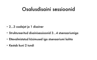 Osalusdisaini sessioonid
• 2...3 osalejat ja 1 disainer
• Struktureeritud disainisessioonid 3...4 stsenaariumiga
• Ettevalmistatud küsimused iga stsenaariumi kohta
• Kestab kuni 2 tundi
 