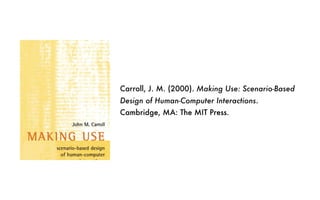 Carroll, J. M. (2000). Making Use: Scenario-Based
Design of Human-Computer Interactions.
Cambridge, MA: The MIT Press.
 