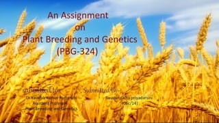 An Assignment
on
Plant Breeding and Genetics
(PBG-324)
submitted to Submitted By-
Dr.Kaushik Kumar Panigrahi Swayan sikha priyadarsini
Assistant Professor (06c/14)
Plant breeding and Genetics
 