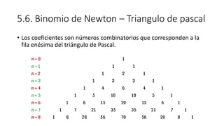 5.6. Binomio de Newton – Triangulo de pascal
• Los coeficientes son números combinatorios que corresponden a la
fila enésima del triángulo de Pascal.
 