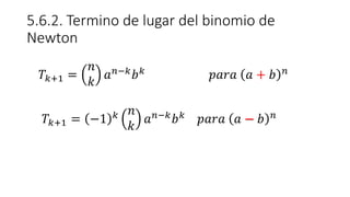 5.6.2. Termino de lugar del binomio de
Newton
𝑇𝑘+1 =
𝑛
𝑘
𝑎𝑛−𝑘
𝑏𝑘
𝑝𝑎𝑟𝑎 𝑎 + 𝑏 𝑛
𝑇𝑘+1 = −1 𝑘 𝑛
𝑘
𝑎𝑛−𝑘
𝑏𝑘
𝑝𝑎𝑟𝑎 𝑎 − 𝑏 𝑛
 