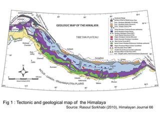 Fig 1 : Tectonic and geological map of the Himalaya
Source: Rasoul Sorkhabi (2010), Himalayan Journal 66
 