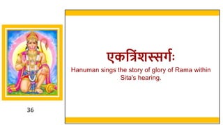 36
एकवत्रिंशस्सर्गः
Hanuman sings the story of glory of Rama within
Sita's hearing.
36
 