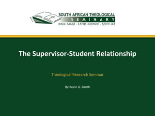 By Kevin G. Smith
The Supervisor-Student Relationship
Theological Research Seminar
 