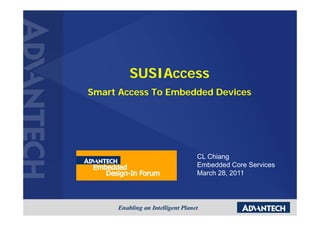 SUSIAccess
Smart Access To Embedded Devices




                     CL Chiang
                     Embedded Core Services
                     March 28, 2011
 